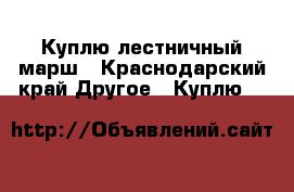 Куплю лестничный марш - Краснодарский край Другое » Куплю   